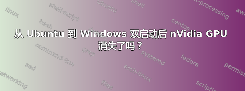 从 Ubuntu 到 Windows 双启动后 nVidia GPU 消失了吗？