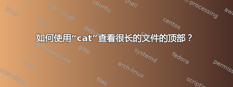 如何使用“cat”查看很长的文件的顶部？