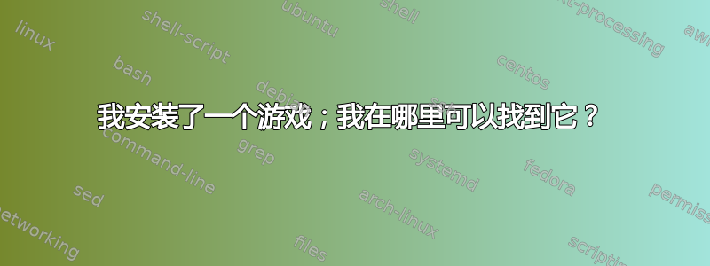 我安装了一个游戏；我在哪里可以找到它？