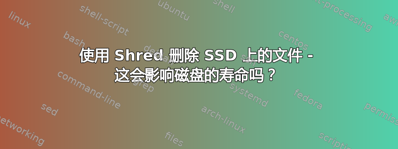 使用 Shred 删除 SSD 上的文件 - 这会影响磁盘的寿命吗？