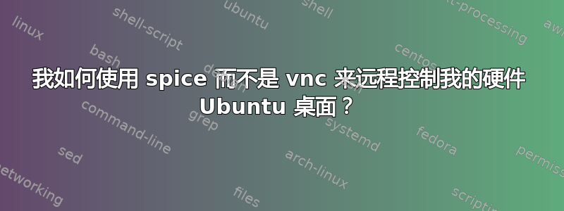 我如何使用 spice 而不是 vnc 来远程控制我的硬件 Ubuntu 桌面？