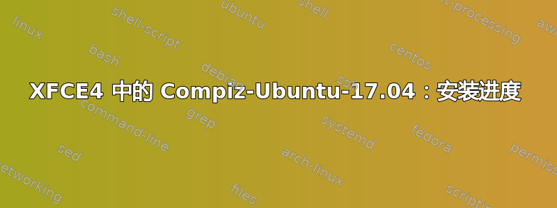 XFCE4 中的 Compiz-Ubuntu-17.04：安装进度