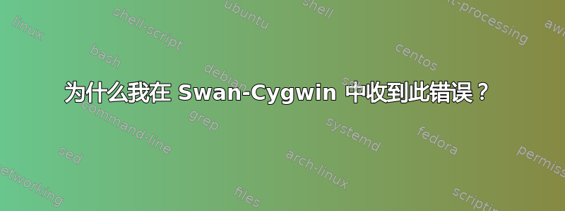 为什么我在 Swan-Cygwin 中收到此错误？