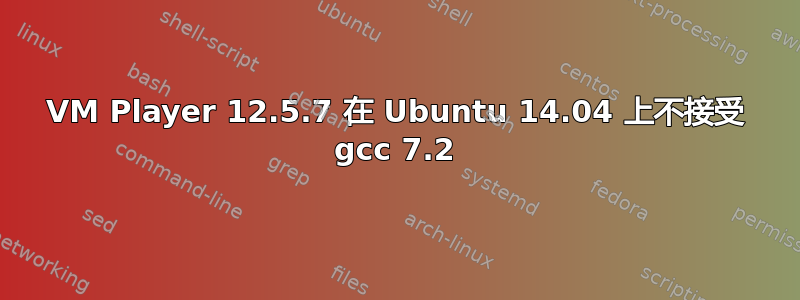 VM Player 12.5.7 在 Ubuntu 14.04 上不接受 gcc 7.2