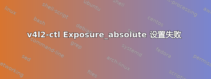 v4l2-ctl Exposure_absolute 设置失败