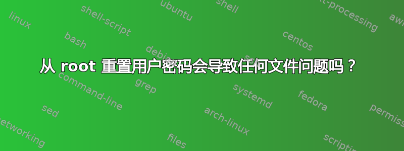 从 root 重置用户密码会导致任何文件问题吗？