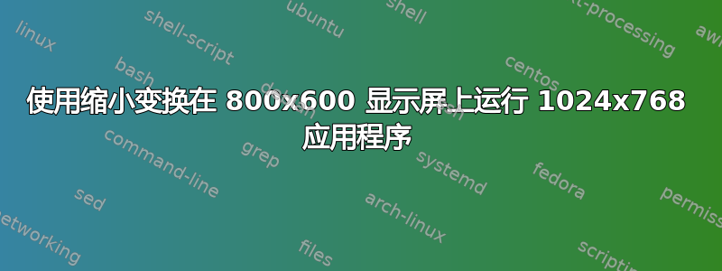 使用缩小变换在 800x600 显示屏上运行 1024x768 应用程序