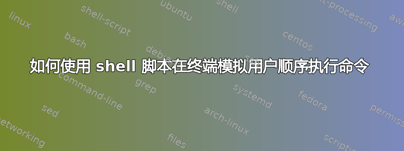 如何使用 shell 脚本在终端模拟用户顺序执行命令