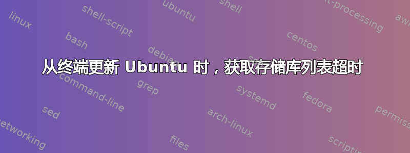 从终端更新 Ubuntu 时，获取存储库列表超时