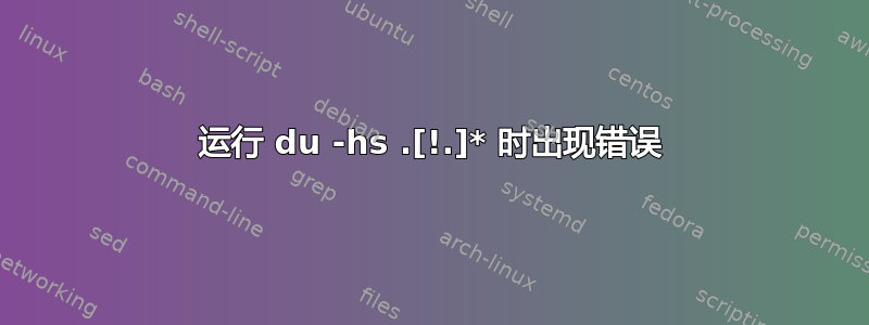 运行 du -hs .[!.]* 时出现错误