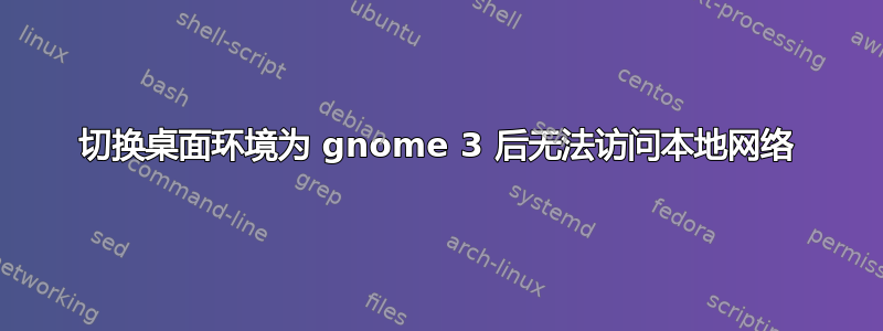 切换桌面环境为 gnome 3 后无法访问本地网络