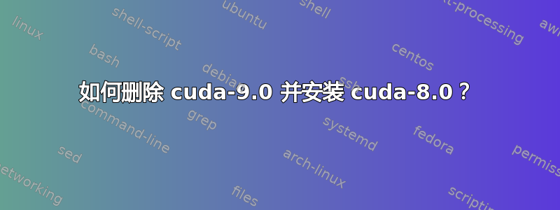 如何删除 cuda-9.0 并安装 cuda-8.0？