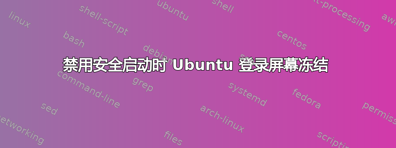 禁用安全启动时 Ubuntu 登录屏幕冻结