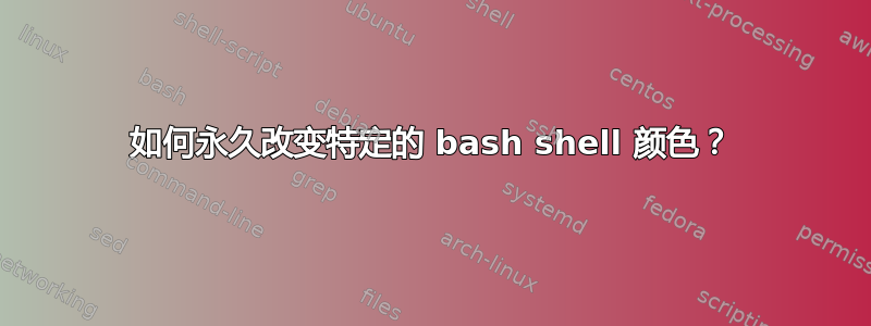 如何永久改变特定的 bash shell 颜色？