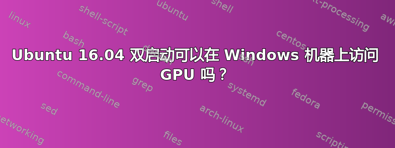 Ubuntu 16.04 双启动可以在 Windows 机器上访问 GPU 吗？