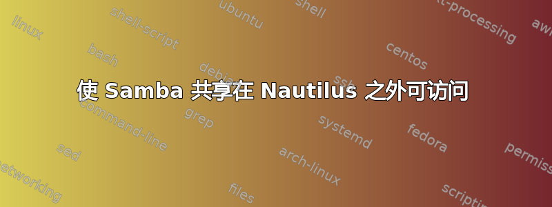 使 Samba 共享在 Nautilus 之外可访问