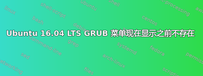 Ubuntu 16.04 LTS GRUB 菜单现在显示之前不存在