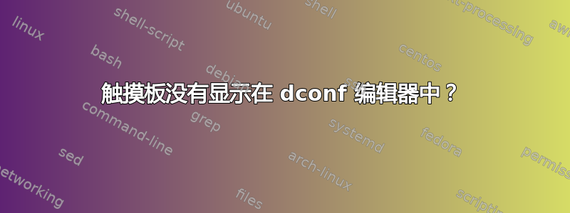 触摸板没有显示在 dconf 编辑器中？