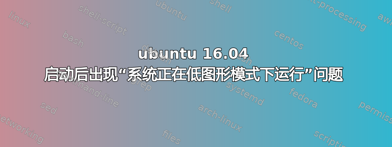 ubuntu 16.04 启动后出现“系统正在低图形模式下运行”问题