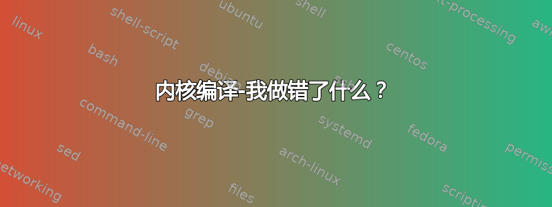 内核编译-我做错了什么？