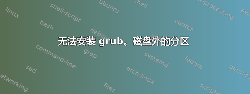 无法安装 grub。磁盘外的分区