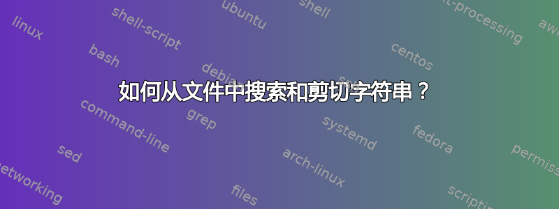 如何从文件中搜索和剪切字符串？