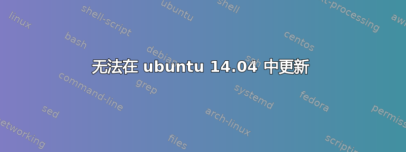 无法在 ubuntu 14.04 中更新