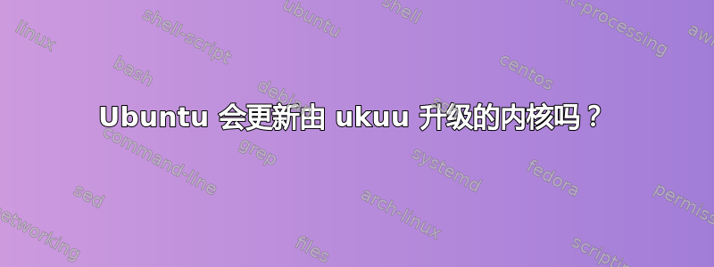 Ubuntu 会更新由 ukuu 升级的内核吗？