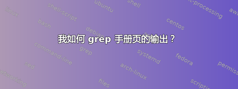 我如何 grep 手册页的输出？