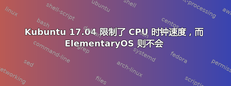 Kubuntu 17.04 限制了 CPU 时钟速度，而 ElementaryOS 则不会