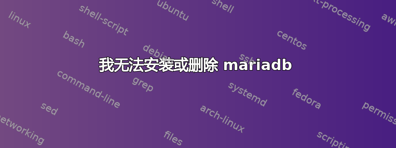 我无法安装或删除 mariadb