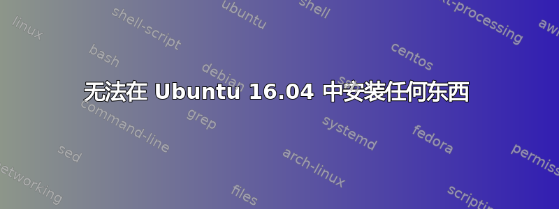 无法在 Ubuntu 16.04 中安装任何东西