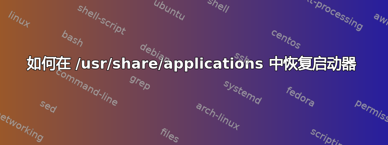 如何在 /usr/share/applications 中恢复启动器