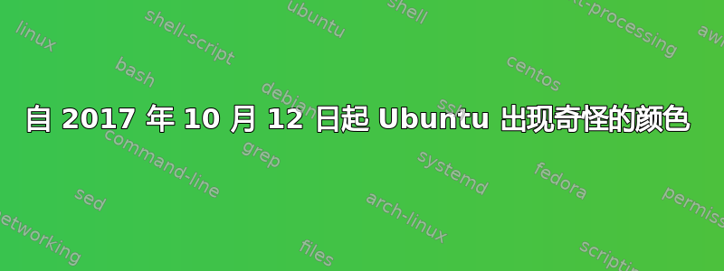 自 2017 年 10 月 12 日起 Ubuntu 出现奇怪的颜色