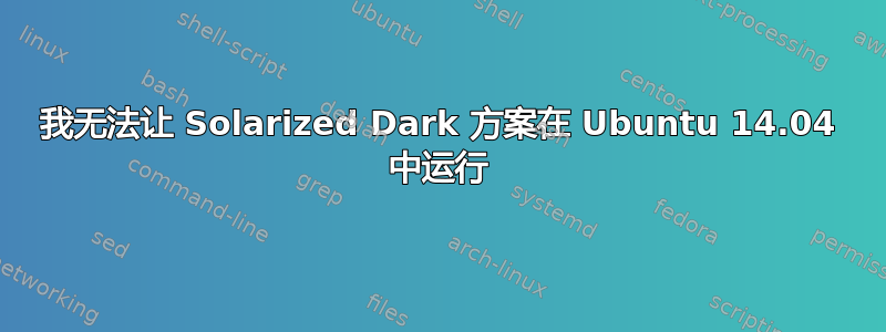 我无法让 Solarized Dark 方案在 Ubuntu 14.04 中运行