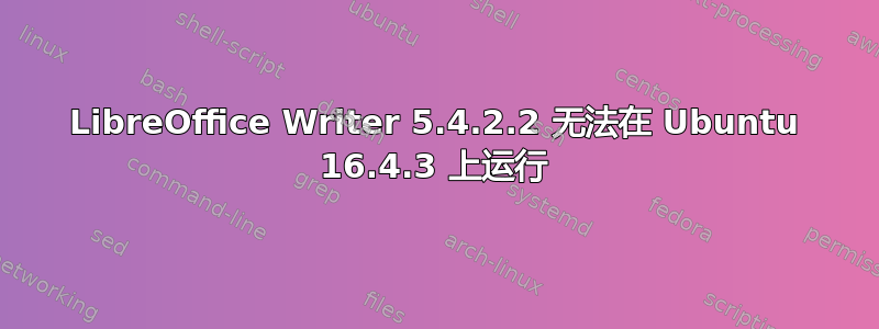 LibreOffice Writer 5.4.2.2 无法在 Ubuntu 16.4.3 上运行