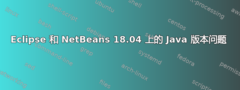 Eclipse 和 NetBeans 18.04 上的 Java 版本问题