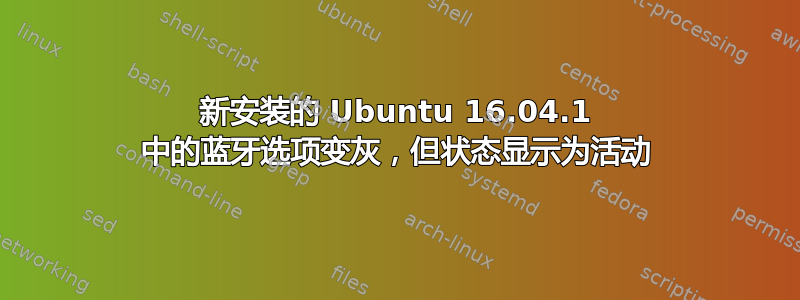 新安装的 Ubuntu 16.04.1 中的蓝牙选项变灰，但状态显示为活动