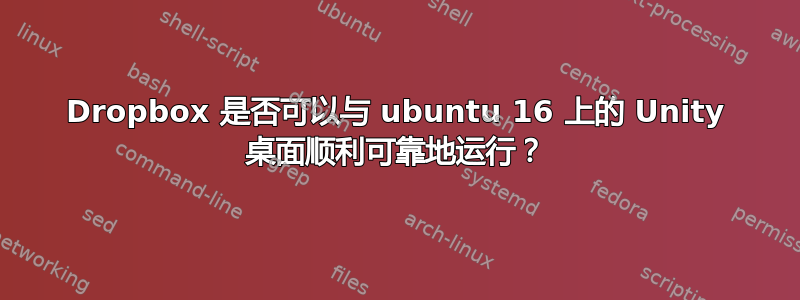 Dropbox 是否可以与 ubuntu 16 上的 Unity 桌面顺利可靠地运行？