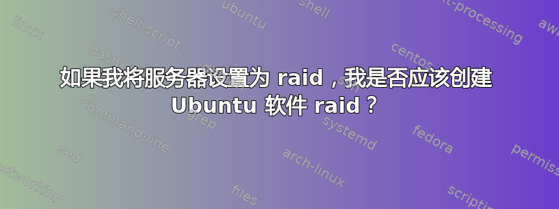 如果我将服务器设置为 raid，我是否应该创建 Ubuntu 软件 raid？