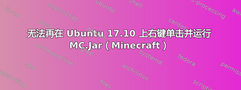 无法再在 Ubuntu 17.10 上右键单击并运行 MC.Jar（Minecraft）