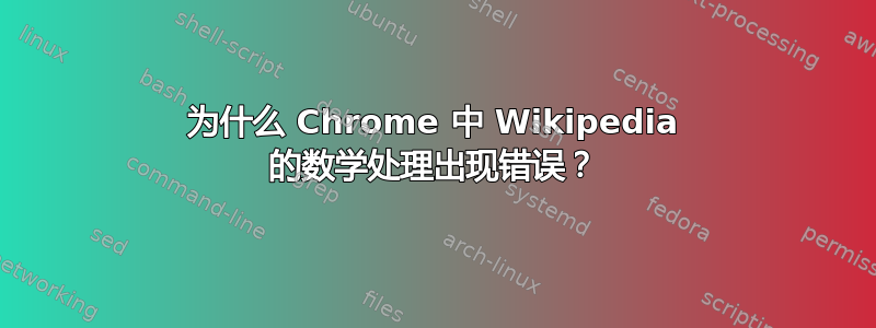 为什么 Chrome 中 Wikipedia 的数学处理出现错误？