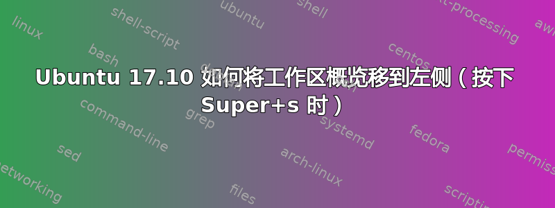 Ubuntu 17.10 如何将工作区概览移到左侧（按下 Super+s 时）