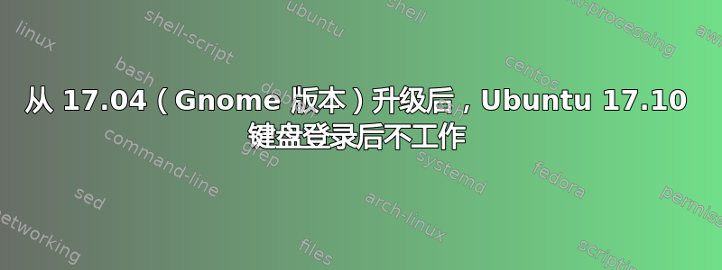 从 17.04（Gnome 版本）升级后，Ubuntu 17.10 键盘登录后不工作