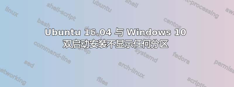 Ubuntu 16.04 与 Windows 10 双启动安装不显示任何分区