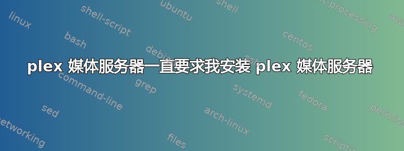 plex 媒体服务器一直要求我安装 plex 媒体服务器