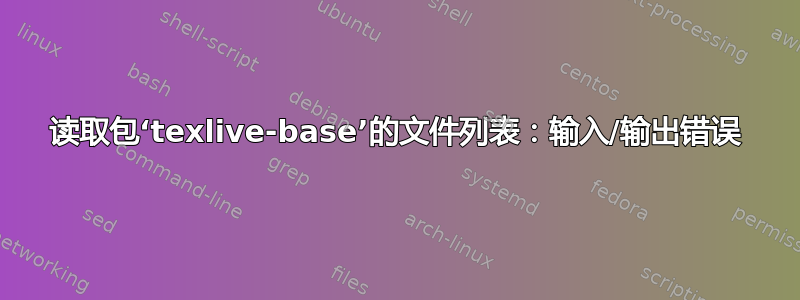 读取包‘texlive-base’的文件列表：输入/输出错误