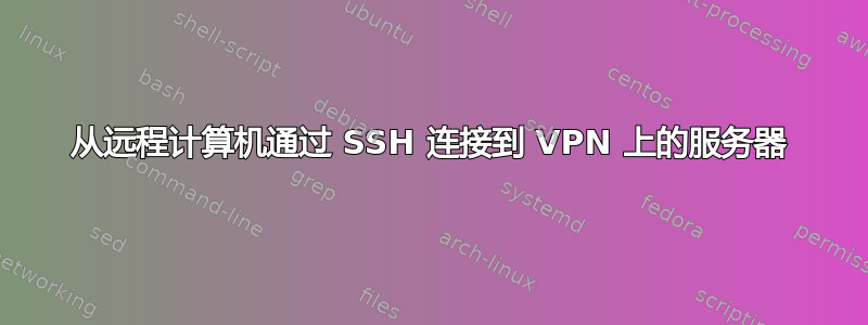 从远程计算机通过 SSH 连接到 VPN 上的服务器