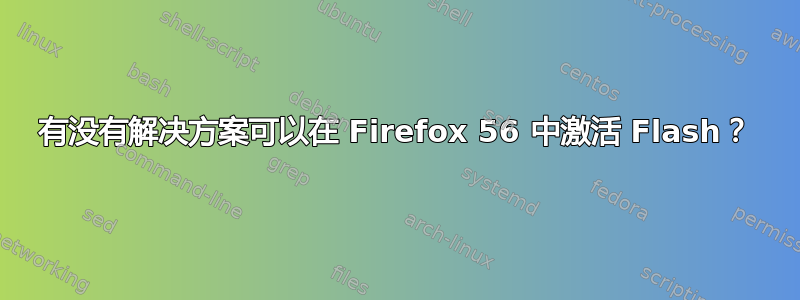 有没有解决方案可以在 Firefox 56 中激活 Flash？