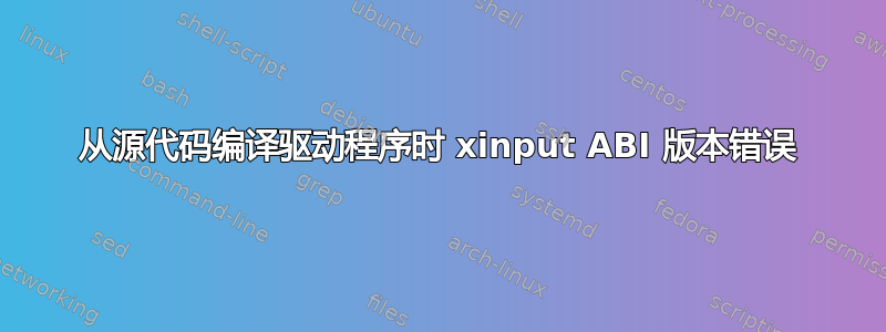 从源代码编译驱动程序时 xinput ABI 版本错误